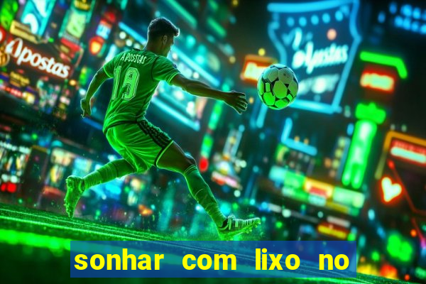 sonhar com lixo no jogo do bicho