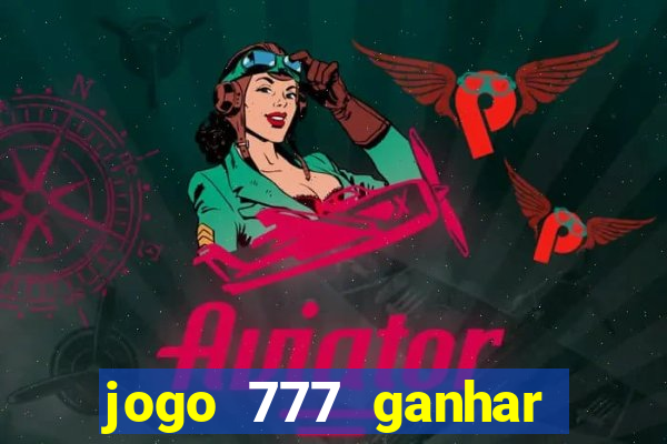 jogo 777 ganhar dinheiro de verdade