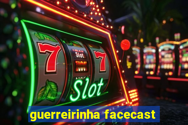 guerreirinha facecast