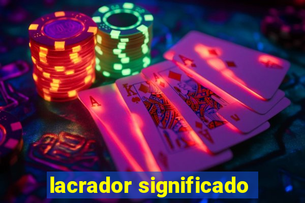 lacrador significado