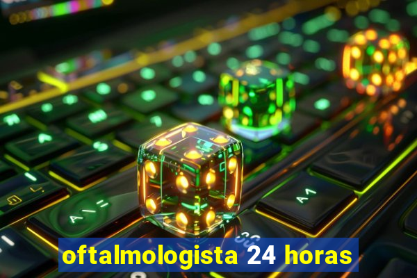 oftalmologista 24 horas