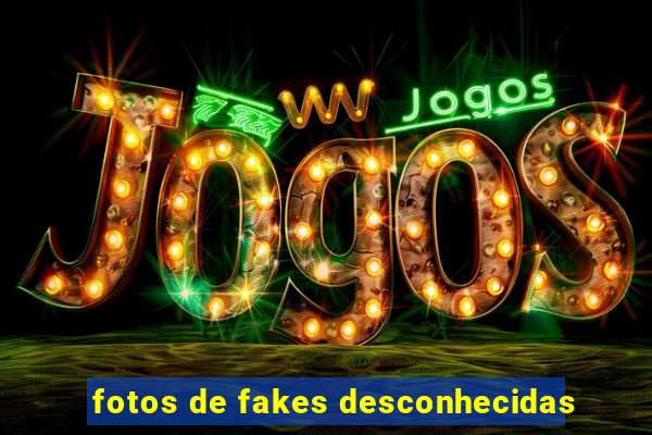 fotos de fakes desconhecidas